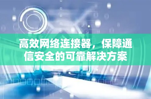 高效网络连接器,保障通信安全的可靠解决方案 高效网络连接器,保障通信安全的可靠解决方案
