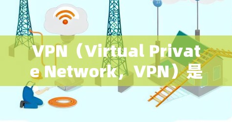 VPN（Virtual Private Network，VPN）是一种通过互联网将内部网络与外部网络连接起来的技术，旨在提供安全、高效的网络连接。以下是一个VPN网络连接方案的详细说明