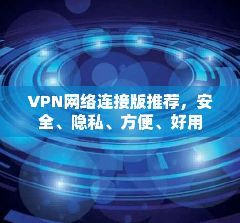 VPN网络连接版推荐，安全、隐私、方便、好用