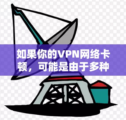 如果你的VPN网络卡顿，可能是由于多种原因引起的，以下是一些常见的解决方法
