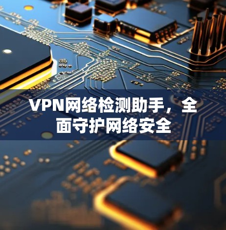 VPN网络检测助手，全面守护网络安全