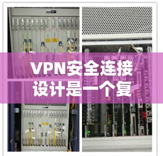 VPN安全连接设计是一个复杂而重要的部分，涉及多方面的技术与安全考量。以下是针对这一问题的详细分析