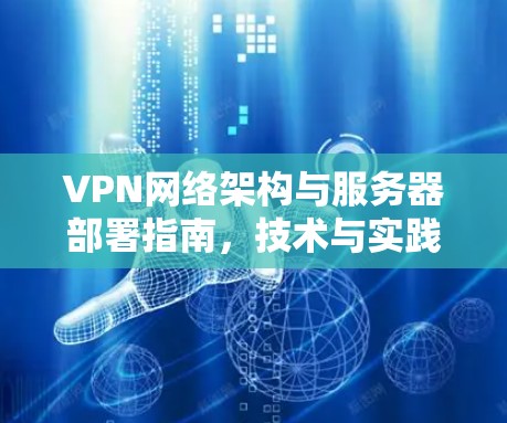 VPN网络架构与服务器部署指南，技术与实践的完美结合