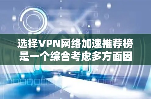 选择VPN网络加速推荐榜是一个综合考虑多方面因素的过程，以确保VPN连接的稳定性和高效性。以下是一个清晰的步骤指南，帮助您有效地选择适合您的VPN