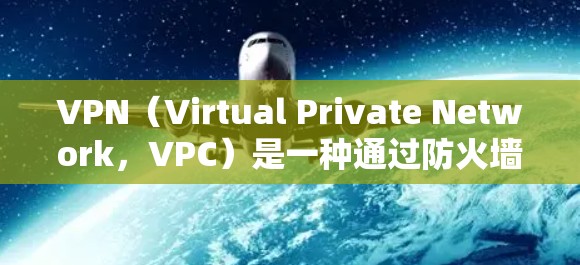 VPN（Virtual Private Network，VPC）是一种通过防火墙将多台或多个计算机或服务器连接起来，实现远程访问的目的。以下是关于VPN的详细总结