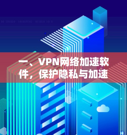 一、VPN网络加速软件，保护隐私与加速速度的完美结合