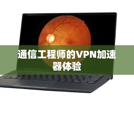 通信工程师的VPN加速器体验
