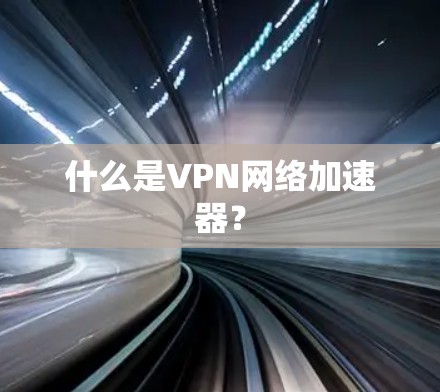 什么是VPN网络加速器？