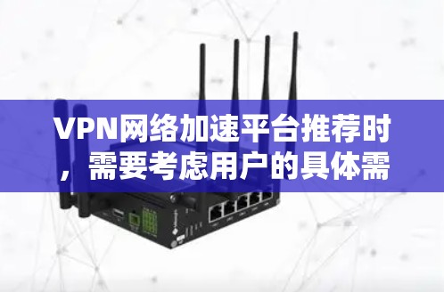 VPN网络加速平台推荐时，需要考虑用户的具体需求和偏好。以下是一些常见的VPN网络加速平台及其特点