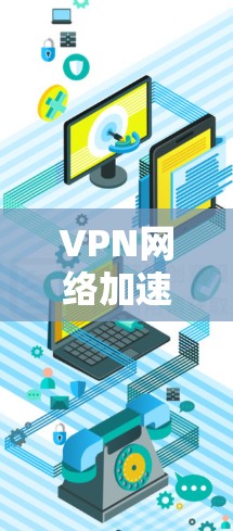 VPN网络加速的配置方法通常包括以下几个步骤。以下是一个详细的指南,帮助您完成配置 VPN网络加速的配置方法通常包括以下几个步骤。以下是一个详细的指南,帮助您完成配置