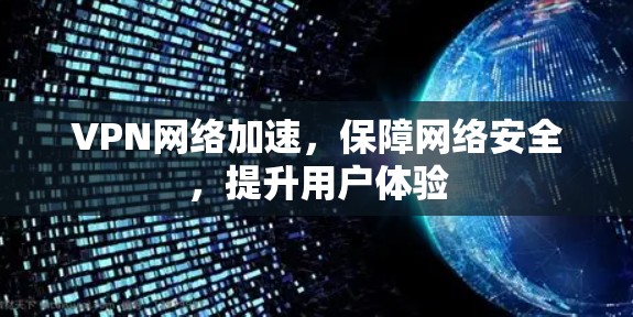 VPN网络加速，保障网络安全，提升用户体验