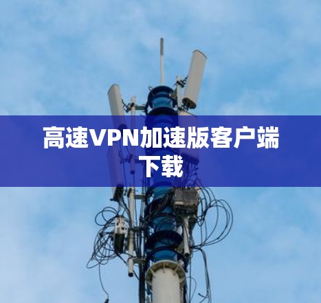 高速VPN加速版客户端下载 高速VPN加速版客户端下载