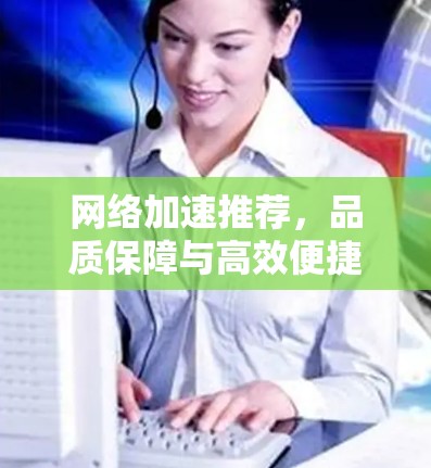 网络加速推荐，品质保障与高效便捷