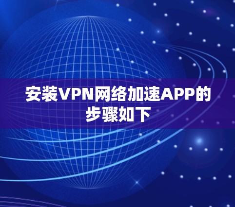 安装VPN网络加速APP的步骤如下