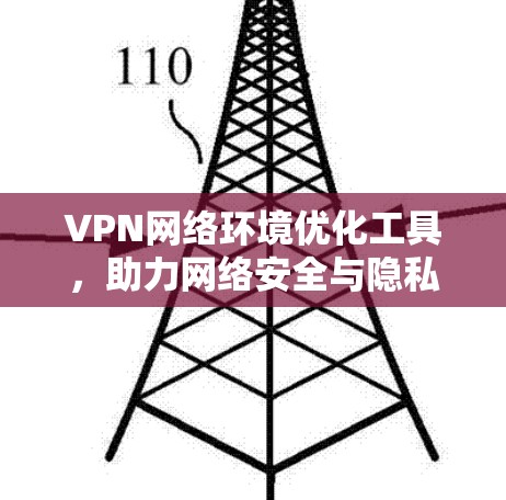 VPN网络环境优化工具，助力网络安全与隐私保护