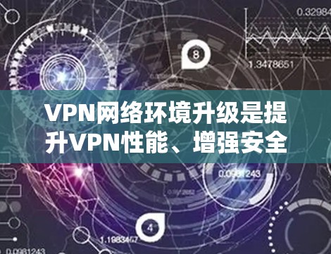VPN网络环境升级是提升VPN性能、增强安全性和用户体验的重要步骤。以下是一些VPN网络环境升级的关键步骤和注意事项