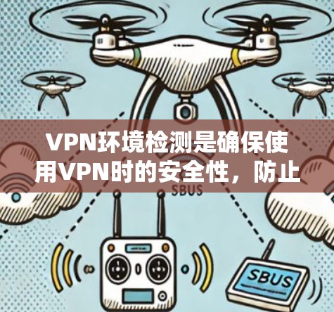VPN环境检测是确保使用VPN时的安全性，防止因环境检测不及时而遭受钓鱼攻击、网络盗刷等安全风险。以下是 VPN 网络环境检测的关键步骤和方法