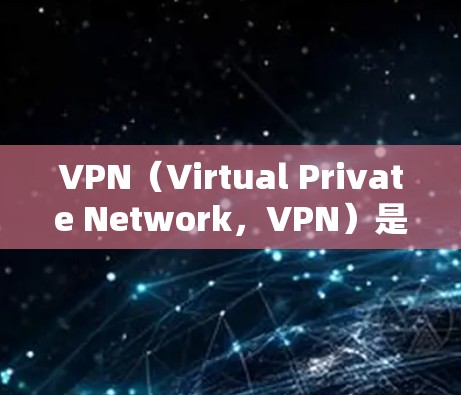 VPN（Virtual Private Network，VPN）是用于加密通信，保护数据不被截获的技术，广泛应用于移动支付、在线游戏、在线购物等场景。以下是VPN网络环境的详细解释