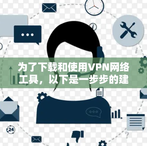 为了下载和使用VPN网络工具，以下是一步步的建议