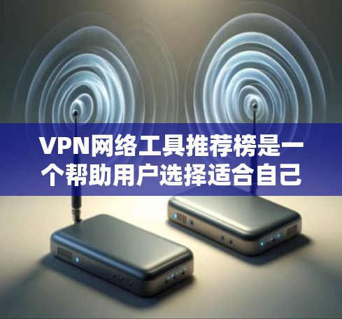VPN网络工具推荐榜是一个帮助用户选择适合自己的VPN服务的列表。根据用户需求的不同，这些推荐榜通常会根据安全、速度、用户评价、流量限制和技术协议等方面进行排序。以下是几个常见的推荐榜及其优缺点分析