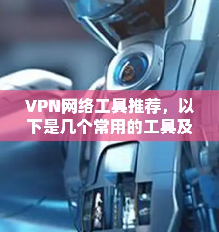 VPN网络工具推荐，以下是几个常用的工具及其特点