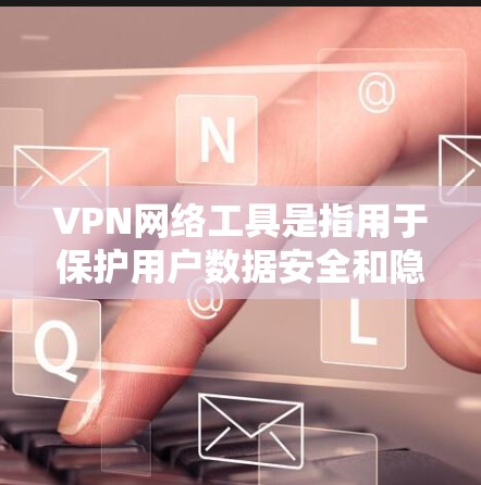 VPN网络工具是指用于保护用户数据安全和隐私的网络连接工具。以下是关于VPN网络工具的详细介绍