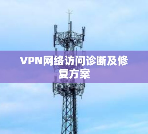 VPN网络访问诊断及修复方案