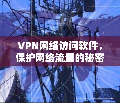 VPN网络访问软件，保护网络流量的秘密