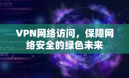 VPN网络访问，保障网络安全的绿色未来