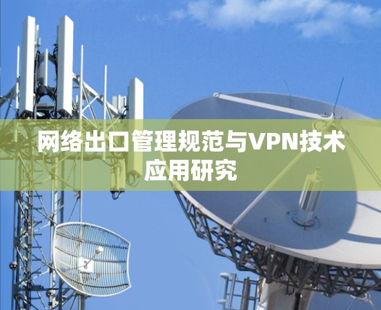 网络出口管理规范与VPN技术应用研究