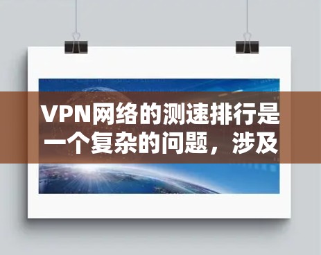 VPN网络的测速排行是一个复杂的问题，涉及多个因素和选择。以下是详细的分析和建议