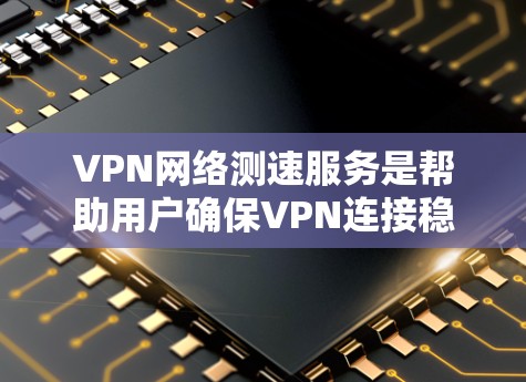 VPN网络测速服务是帮助用户确保VPN连接稳定、安全的一种方式。以下是对该服务的详细分析和推荐
