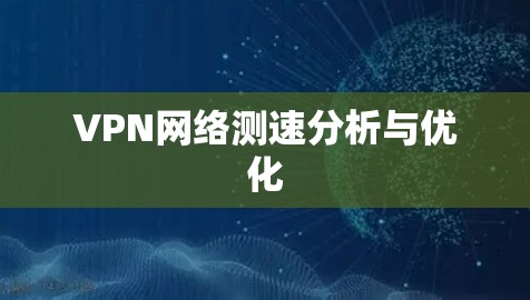 VPN网络测速分析与优化