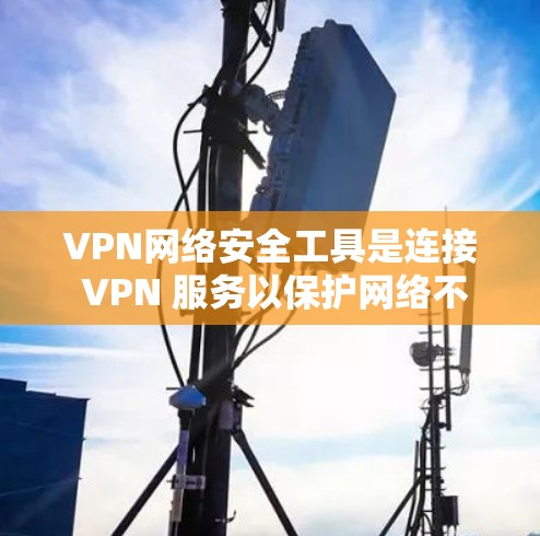 VPN网络安全工具是连接 VPN 服务以保护网络不被访问的重要工具。以下是对这些工具的详细介绍，包括功能、配置、安全性和适用场景