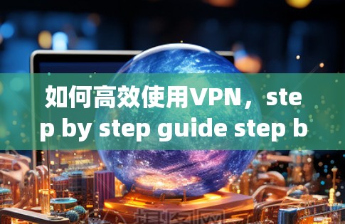 如何高效使用VPN，step by step guide step by step step by step