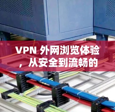 VPN 外网浏览体验，从安全到流畅的探索