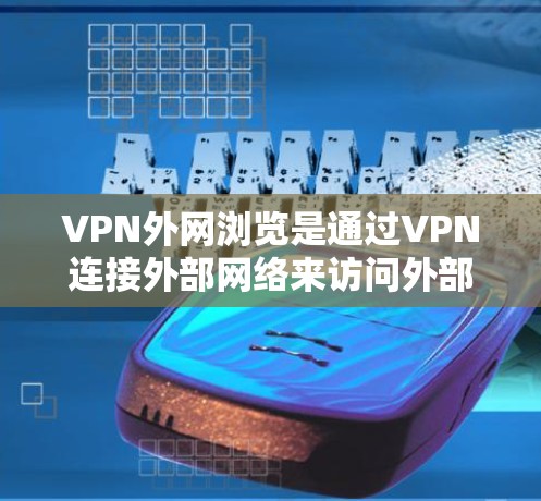 VPN外网浏览是通过VPN连接外部网络来访问外部资源的一种方式。以下是一些详细且全面的步骤指南，帮助您有效地使用VPN进行内容浏览