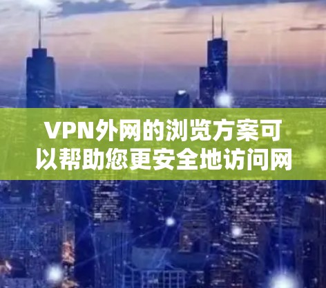 VPN外网的浏览方案可以帮助您更安全地访问网络资源。以下是详细的步骤和注意事项