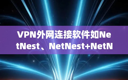 VPN外网连接软件如NetNest、NetNest+NetNest 2D和Zapier是用于管理VPN连接的工具。以下是使用这些软件的详细步骤