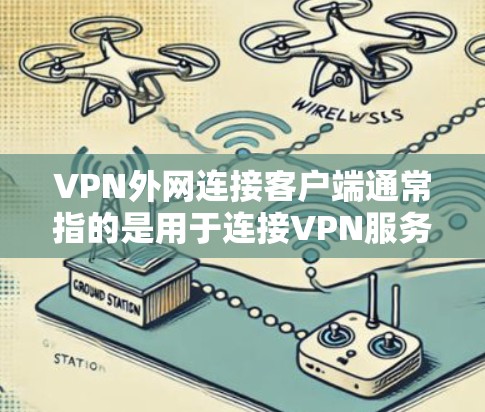 VPN外网连接客户端通常指的是用于连接VPN服务的工具或客户端。以下是关于如何安全地连接VPN客户端的建议