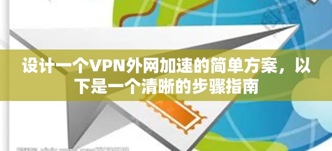 设计一个VPN外网加速的简单方案，以下是一个清晰的步骤指南