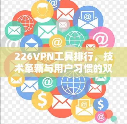 226VPN工具排行，技术革新与用户习惯的双刃剑