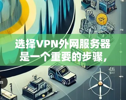 选择VPN外网服务器是一个重要的步骤，可以帮助您访问远距离的网站和应用。以下是一些常见的VPN服务器配置和推荐，帮助您更好地选择和使用VPN