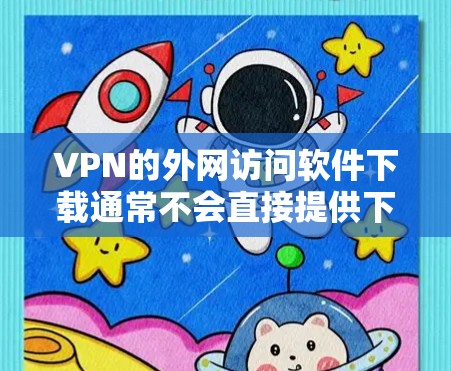 VPN的外网访问软件下载通常不会直接提供下载功能，但可以按照以下步骤进行操作