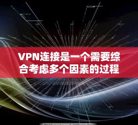 VPN连接是一个需要综合考虑多个因素的过程，以下是详细的步骤指南