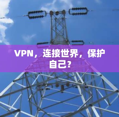VPN，连接世界，保护自己？