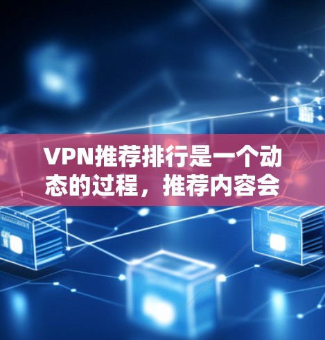 VPN推荐排行是一个动态的过程，推荐内容会根据用户的使用习惯、设备类型、需求等进行调整。以下是一些常见的VPN推荐列表，供参考