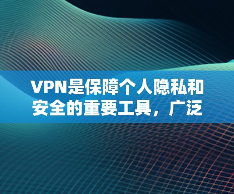 VPN是保障个人隐私和安全的重要工具，广泛应用于移动数据保护、远程办公、视频会议等领域。以下是详细介绍和推荐的VPN列表，帮助您选择适合的VPN
