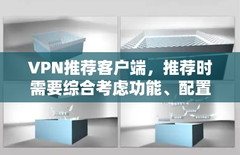 VPN推荐客户端，推荐时需要综合考虑功能、配置、安全性等多方面因素。以下是一些常见的VPN推荐客户端和推荐理由