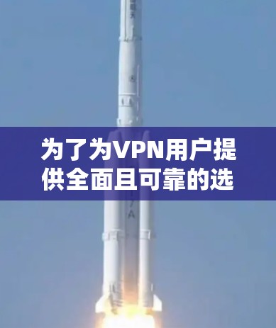 为了为VPN用户提供全面且可靠的选择，以下是一个推荐的VPN榜单，涵盖国内和国外的知名品牌，并根据安全、功能、覆盖范围、价格等方面进行推荐
